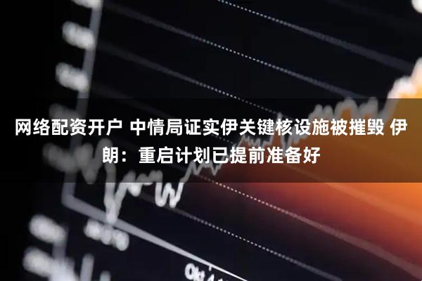 网络配资开户 中情局证实伊关键核设施被摧毁 伊朗：重启计划已提前准备好
