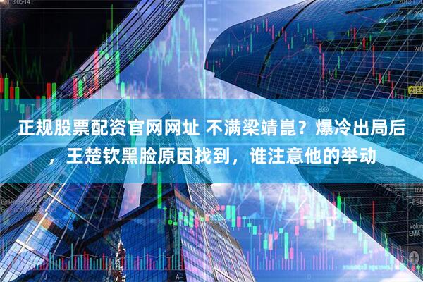 正规股票配资官网网址 不满梁靖崑？爆冷出局后，王楚钦黑脸原因找到，谁注意他的举动
