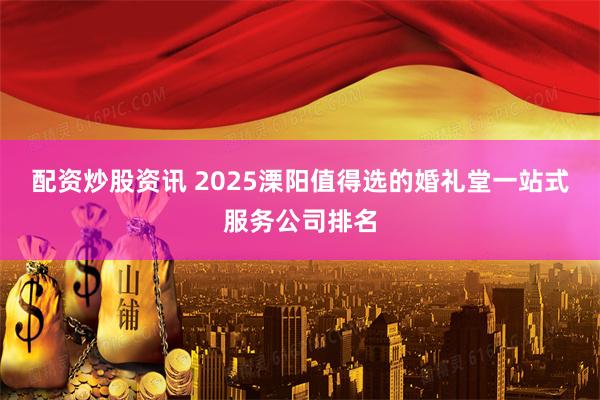 配资炒股资讯 2025溧阳值得选的婚礼堂一站式服务公司排名