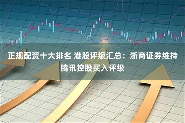 正规配资十大排名 港股评级汇总：浙商证券维持腾讯控股买入评级